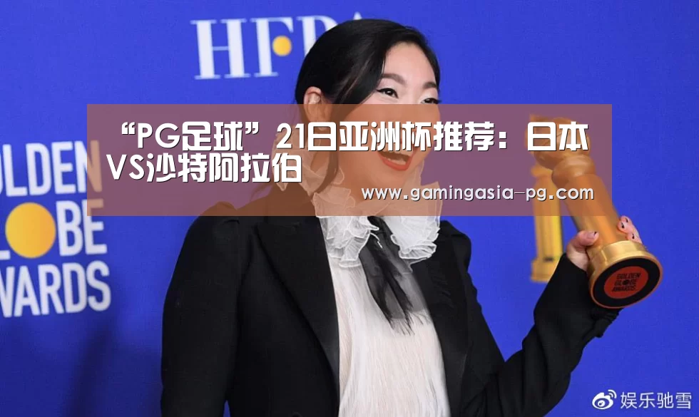 “PG足球”21日亚洲杯推荐:日本VS沙特阿拉伯(图1) PG视讯