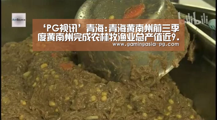 ‘PG视讯’青海:青海黄南州前三季度黄南州完成农林牧渔业总产值近9.84亿元(图1) PG足球