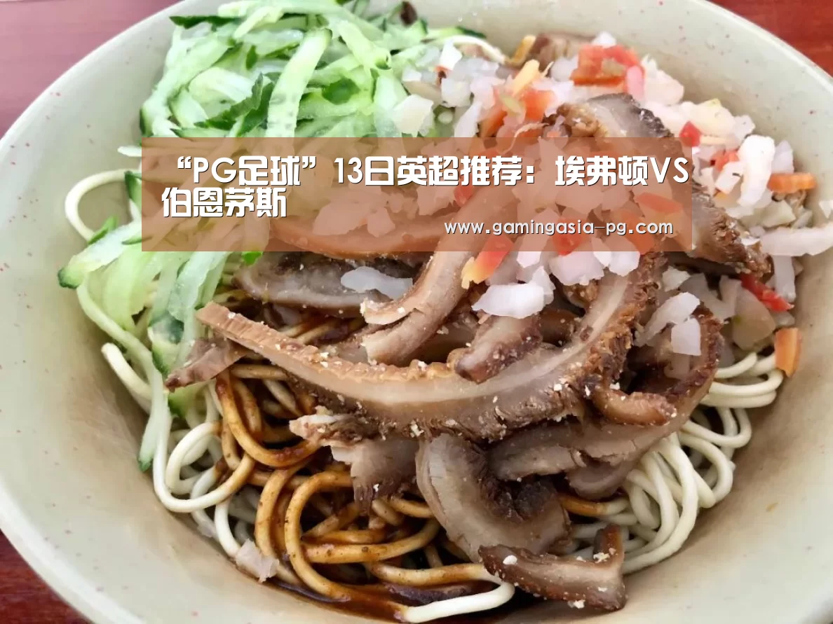 “PG足球”13日英超推荐:埃弗顿VS伯恩茅斯(图3) PG入口
